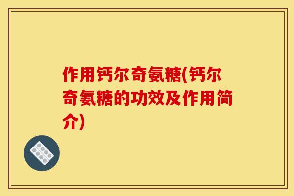 作用钙尔奇氨糖(钙尔奇氨糖的功效及作用简介) 作用钙尔奇氨糖(钙尔奇氨糖的功效及作用简介)