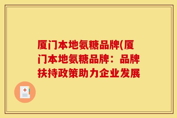 厦门本地氨糖品牌(厦门本地氨糖品牌:品牌扶持政策助力企业发展 厦门本地氨糖品牌(厦门本地氨糖品牌:品牌扶持政策助力企业发展