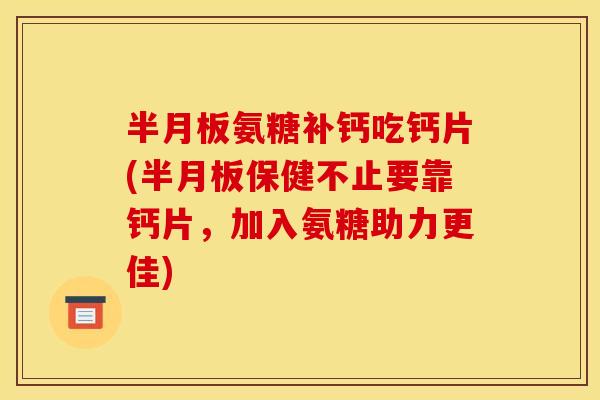 氨糖补钙吃钙片(保健不止要靠钙片,加入氨糖助力更佳) 氨糖补钙吃钙片(保健不止要靠钙片,加入氨糖助力更佳)