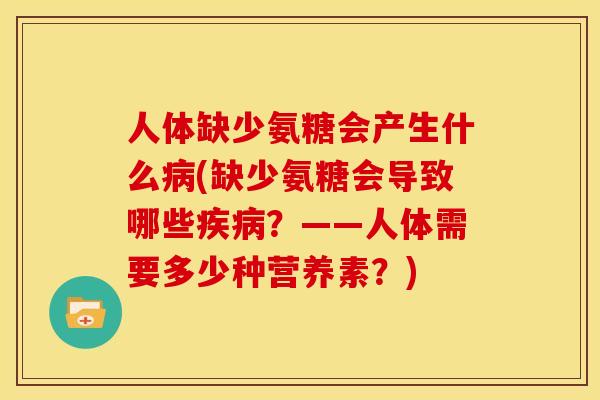 人体缺少氨糖会产生什么(缺少氨糖会导致哪些?——人体需要多少种营养素?) 人体缺少氨糖会产生什么(缺少氨糖会导致哪些?——人体需要多少种营养素?)