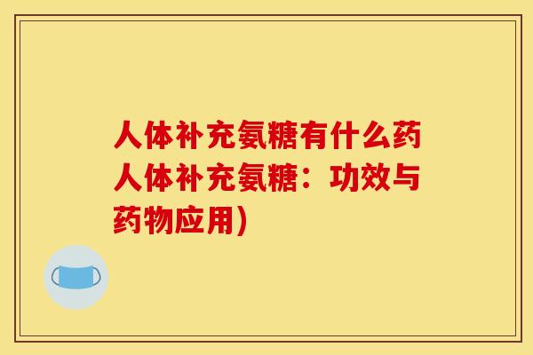 人体补充氨糖有什么药人体补充氨糖:功效与应用) 人体补充氨糖有什么药人体补充氨糖:功效与应用)