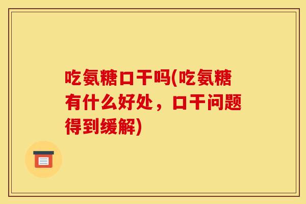 吃氨糖口干吗(吃氨糖有什么好处，口干问题得到缓解)