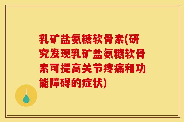 乳矿盐氨糖软骨素(研究发现乳矿盐氨糖软骨素可提高关节和功能障碍的症状) 乳矿盐氨糖软骨素(研究发现乳矿盐氨糖软骨素可提高关节和功能障碍的症状)