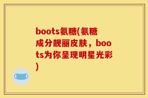boots氨糖(氨糖成分靓丽,boots为你呈现明星光彩) boots氨糖(氨糖成分靓丽,boots为你呈现明星光彩)