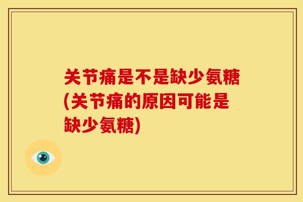 关节痛是不是缺少氨糖(关节痛的原因可能是缺少氨糖) 关节痛是不是缺少氨糖(关节痛的原因可能是缺少氨糖)