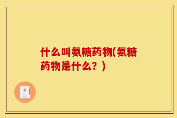 什么叫氨糖(氨糖是什么？)