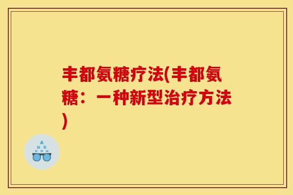 丰都氨糖疗法(丰都氨糖:一种新型方法) 丰都氨糖疗法(丰都氨糖:一种新型方法)