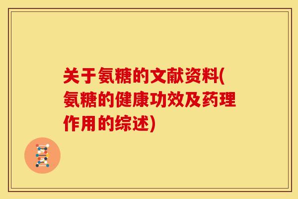 关于氨糖的文献资料(氨糖的健康功效及药理作用的综述)