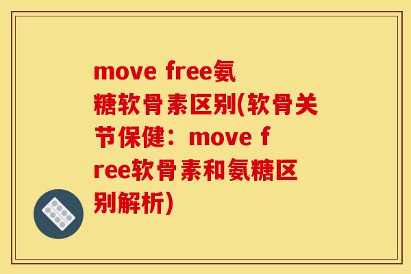 move free氨糖软骨素区别(软骨关节保健：move free软骨素和氨糖区别解析)
