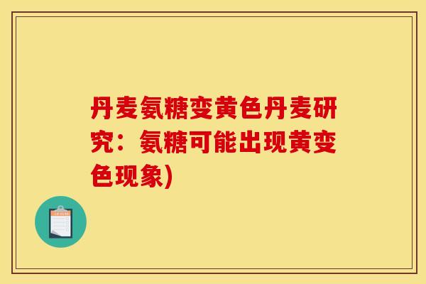 丹麦氨糖变黄色丹麦研究：氨糖可能出现黄变色现象)