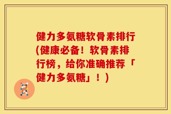 健力多氨糖软骨素排行(健康必备!软骨素排行榜,给你准确推荐「健力多氨糖」!) 健力多氨糖软骨素排行(健康必备!软骨素排行榜,给你准确推荐「健力多氨糖」!)
