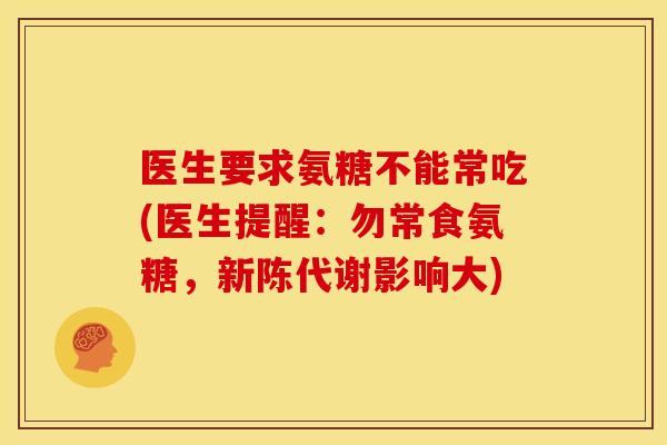 医生要求氨糖不能常吃(医生提醒：勿常食氨糖，影响大)