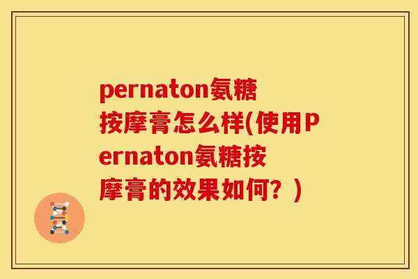 pernaton氨糖按摩膏怎么样(使用Pernaton氨糖按摩膏的效果如何？)