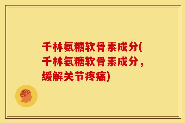 千林氨糖软骨素成分(千林氨糖软骨素成分，缓解关节)