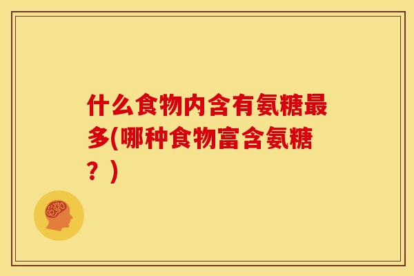 什么食物内含有氨糖多(哪种食物富含氨糖？)