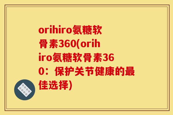 orihiro氨糖软骨素360(orihiro氨糖软骨素360:保护关节健康的佳选择) orihiro氨糖软骨素360(orihiro氨糖软骨素360:保护关节健康的佳选择)