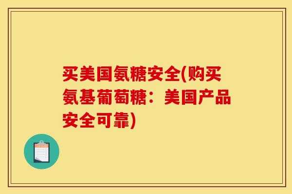 买美国氨糖安全(购买氨基葡萄糖：美国产品安全可靠)