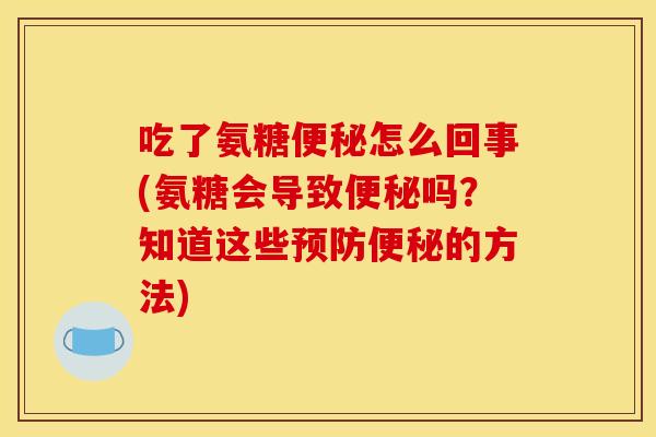 吃了氨糖怎么回事(氨糖会导致吗？知道这些的方法)