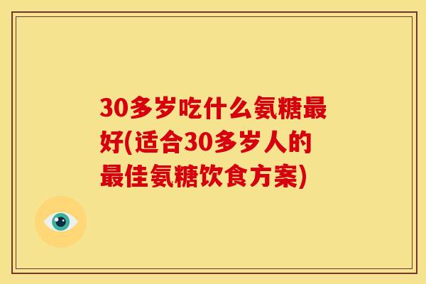 30多岁吃什么氨糖好(适合30多岁人的佳氨糖饮食方案) 30多岁吃什么氨糖好(适合30多岁人的佳氨糖饮食方案)