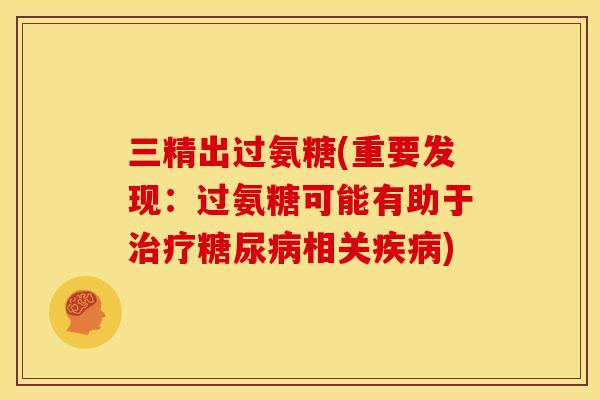 三精出过氨糖(重要发现:过氨糖可能有助于相关) 三精出过氨糖(重要发现:过氨糖可能有助于相关)