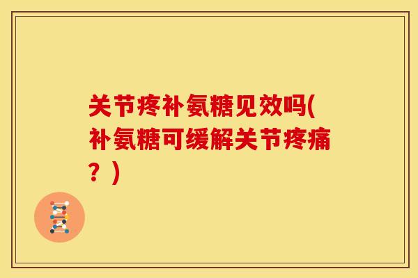 关节疼补氨糖见效吗(补氨糖可缓解关节？)