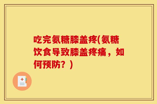 吃完氨糖膝盖疼(氨糖饮食导致膝盖,如何?) 吃完氨糖膝盖疼(氨糖饮食导致膝盖,如何?)