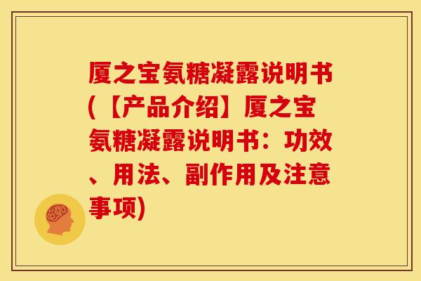 厦之宝氨糖凝露说明书(【产品介绍】厦之宝氨糖凝露说明书:功效、用法、副作用及注意事项) 厦之宝氨糖凝露说明书(【产品介绍】厦之宝氨糖凝露说明书:功效、用法、副作用及注意事项)