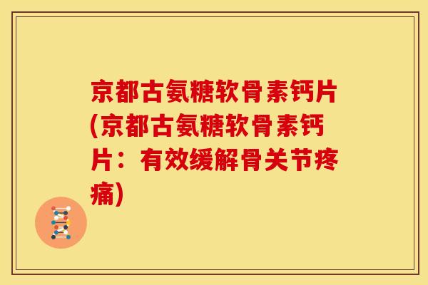 京都古氨糖软骨素钙片(京都古氨糖软骨素钙片：有效缓解骨关节)