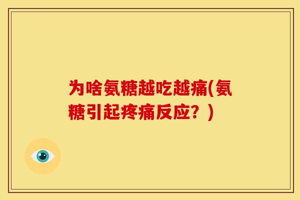 为啥氨糖越吃越痛(氨糖引起反应?) 为啥氨糖越吃越痛(氨糖引起反应?)