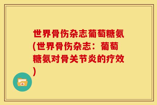 世界骨伤杂志葡萄糖氨(世界骨伤杂志:葡萄糖氨对骨的疗效) 世界骨伤杂志葡萄糖氨(世界骨伤杂志:葡萄糖氨对骨的疗效)
