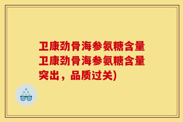 卫康劲骨海参氨糖含量卫康劲骨海参氨糖含量突出，品质过关)