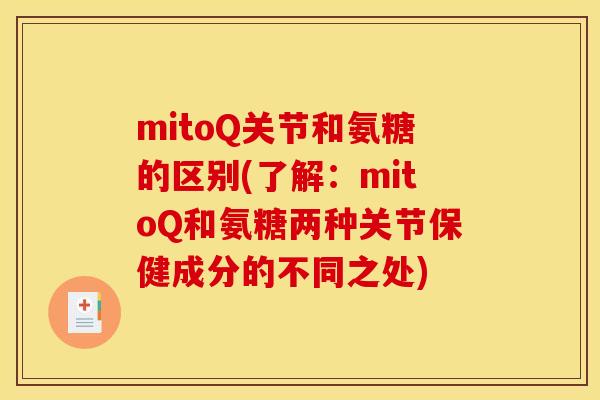 mitoQ关节和氨糖的区别(了解：mitoQ和氨糖两种关节保健成分的不同之处)