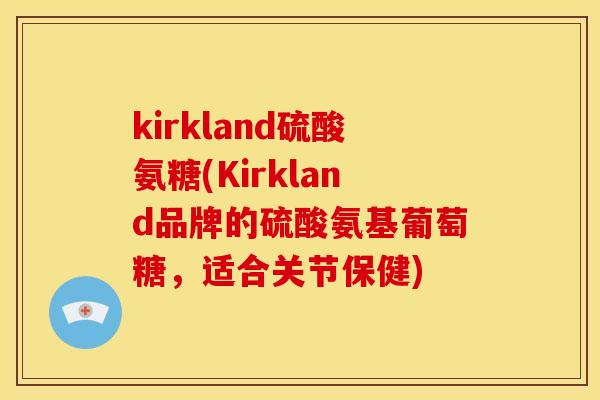 kirkland硫酸氨糖(Kirkland品牌的硫酸氨基葡萄糖,适合关节保健) kirkland硫酸氨糖(Kirkland品牌的硫酸氨基葡萄糖,适合关节保健)