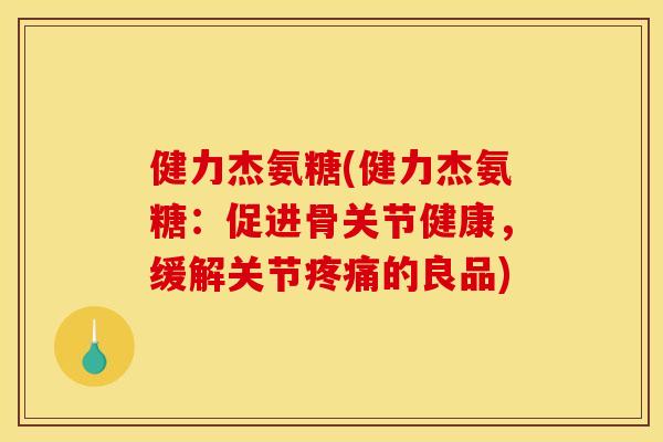 健力杰氨糖(健力杰氨糖:促进骨关节健康,缓解关节的良品) 健力杰氨糖(健力杰氨糖:促进骨关节健康,缓解关节的良品)