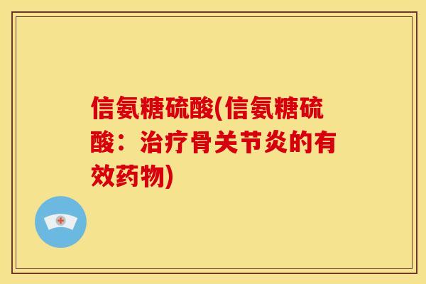 信氨糖硫酸(信氨糖硫酸:骨的有效) 信氨糖硫酸(信氨糖硫酸:骨的有效)