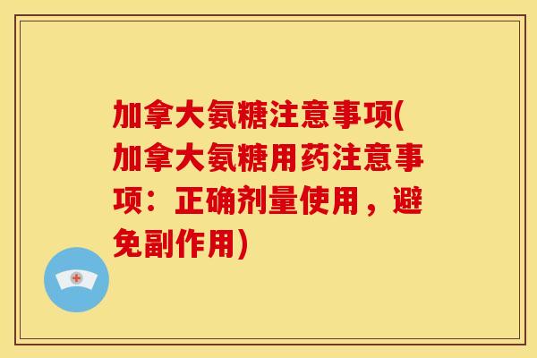 加拿大氨糖注意事项(加拿大氨糖用药注意事项:正确剂量使用,避免副作用) 加拿大氨糖注意事项(加拿大氨糖用药注意事项:正确剂量使用,避免副作用)