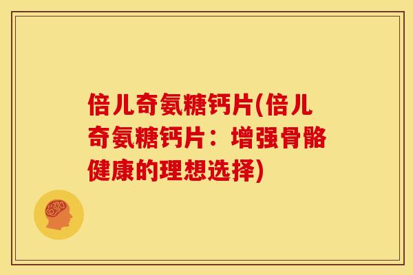 倍儿奇氨糖钙片(倍儿奇氨糖钙片：增强骨骼健康的理想选择)