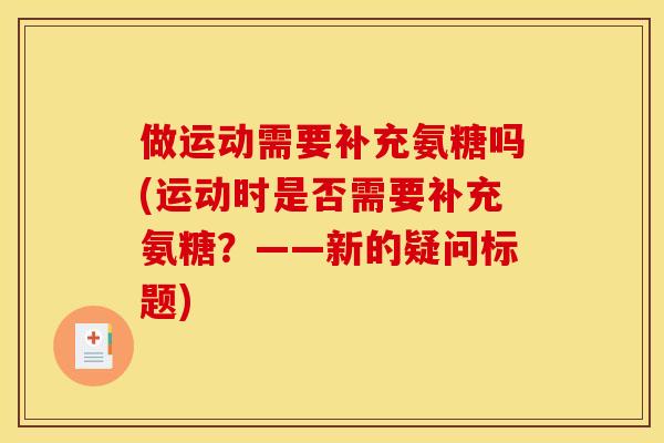 做运动需要补充氨糖吗(运动时是否需要补充氨糖?——新的疑问标题) 做运动需要补充氨糖吗(运动时是否需要补充氨糖?——新的疑问标题)