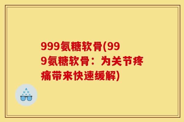 999氨糖软骨(999氨糖软骨：为关节带来快速缓解)