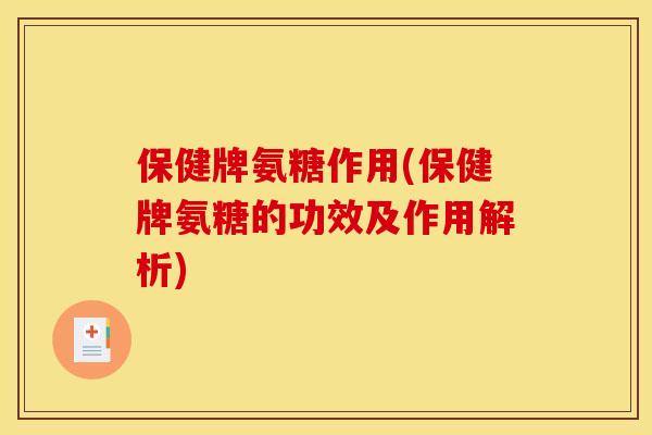 保健牌氨糖作用(保健牌氨糖的功效及作用解析) 保健牌氨糖作用(保健牌氨糖的功效及作用解析)