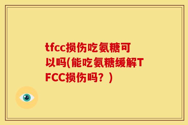 tfcc损伤吃氨糖可以吗(能吃氨糖缓解TFCC损伤吗?) tfcc损伤吃氨糖可以吗(能吃氨糖缓解TFCC损伤吗?)