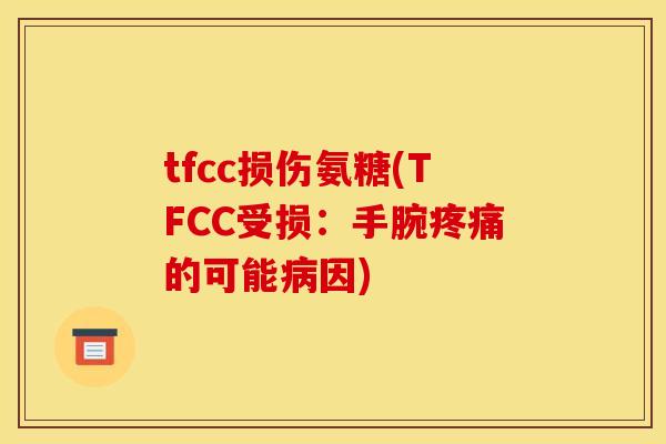 tfcc损伤氨糖(TFCC受损:手腕的可能因) tfcc损伤氨糖(TFCC受损:手腕的可能因)