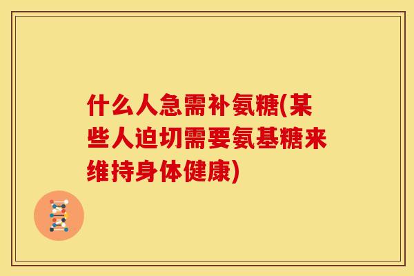 什么人急需补氨糖(某些人迫切需要氨基糖来维持身体健康)