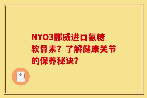 NYO3挪威进口氨糖软骨素?了解健康关节的保养秘诀? NYO3挪威进口氨糖软骨素?了解健康关节的保养秘诀?