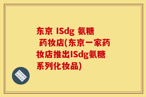 东京 ISdg 氨糖 药妆店(东京一家药妆店推出ISdg氨糖系列化妆品) 东京 ISdg 氨糖 药妆店(东京一家药妆店推出ISdg氨糖系列化妆品)