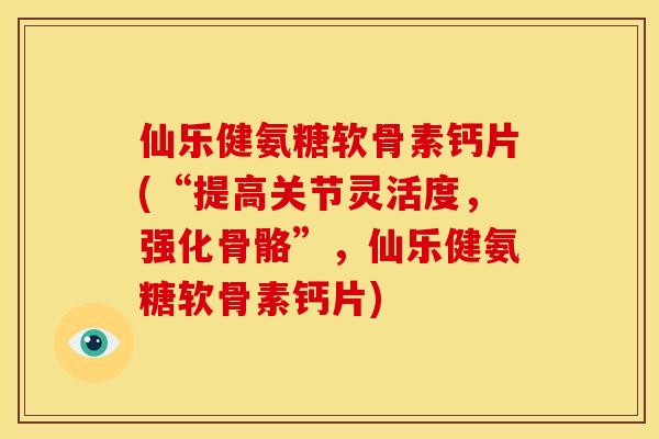 仙乐健氨糖软骨素钙片(“提高关节灵活度,强化骨骼”,仙乐健氨糖软骨素钙片) 仙乐健氨糖软骨素钙片(“提高关节灵活度,强化骨骼”,仙乐健氨糖软骨素钙片)