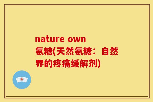 nature own氨糖(天然氨糖：自然界的缓解剂)