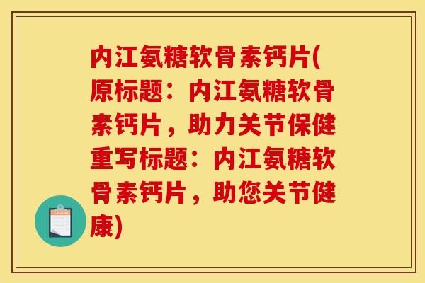 内江氨糖软骨素钙片(原标题:内江氨糖软骨素钙片,助力关节保健重写标题:内江氨糖软骨素钙片,助您关节健康) 内江氨糖软骨素钙片(原标题:内江氨糖软骨素钙片,助力关节保健重写标题:内江氨糖软骨素钙片,助您关节健康)
