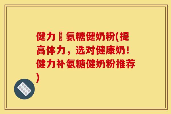 健力補氨糖健奶粉(提高体力,选对健康奶!健力补氨糖健奶粉推荐) 健力補氨糖健奶粉(提高体力,选对健康奶!健力补氨糖健奶粉推荐)