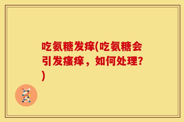 吃氨糖发痒(吃氨糖会引发,如何处理?) 吃氨糖发痒(吃氨糖会引发,如何处理?)